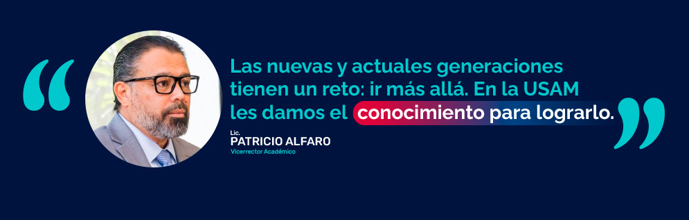 Las nuevas y actuales generaciones tienen un reto: ir más allá. En la USAM les damos el conocimiento para lograrlo. Lic. Patricio Alfaro, Vicerrector Académico.